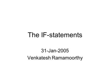 The IF-statements 31-Jan-2005 Venkatesh Ramamoorthy.