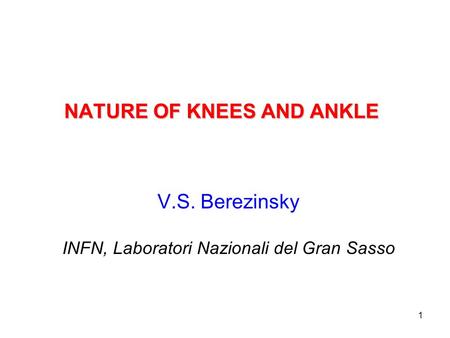 1 NATURE OF KNEES AND ANKLE V.S. Berezinsky INFN, Laboratori Nazionali del Gran Sasso.