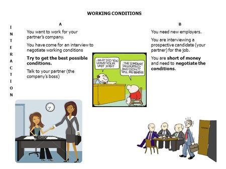 WORKING CONDITIONS INTERACTIONINTERACTION A You want to work for your partner’s company. You have come for an interview to negotiate working conditions.