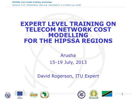 HIPSSA Cost model training workshop: Sessions 9-10: Manipulating data and assumptions in a bottom-up model EXPERT LEVEL TRAINING ON TELECOM NETWORK COST.