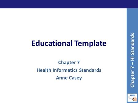 Educational Template Chapter 7 Health Informatics Standards Anne Casey Chapter 7 – HI Standards.