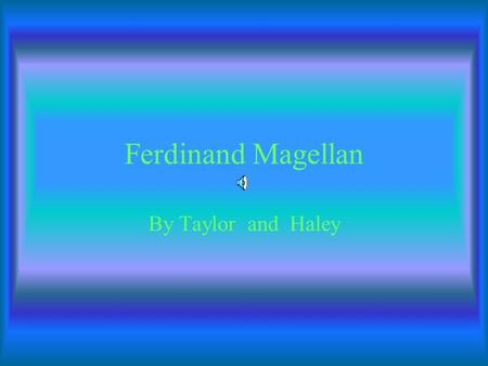 Ferdinand Magellan By Taylor and Haley Magellan was born in spring in 1470. Magellan was killed in the year 1521 in April at Zebu Philippines.