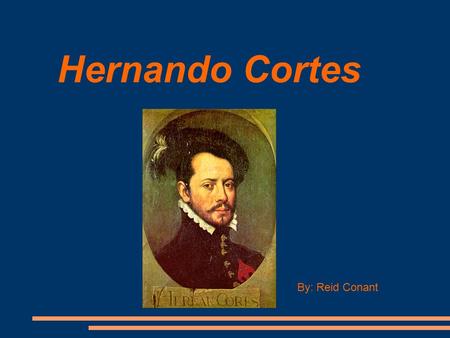 Hernando Cortes By: Reid Conant. Hernando's Young Life Hernando Cortes grew up in Cuba. At age 14 he was kicked out of the private school he was attending.