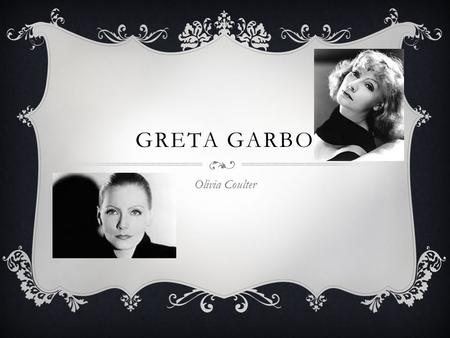 GRETA GARBO Olivia Coulter. LIFE IN SWEDEN  I was a model before I started being cast in advertisements.  I eventually became an actress.  I was not.