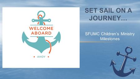 SFUMC Children’s Ministry Milestones SET SAIL ON A JOURNEY…