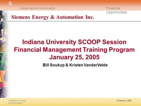 © Siemens, 2004 Siemens Energy & Automation s Global network of innovation Financial Opportunities Siemens Energy & Automation Inc. Indiana University.