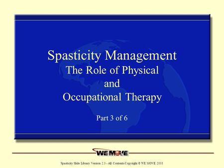 Www.wemove.org Spasticity Slide Library Version 2.3 - All Contents Copyright © WE MOVE 2001 Spasticity Management The Role of Physical and Occupational.