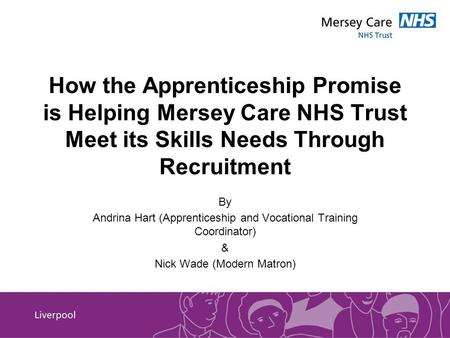 How the Apprenticeship Promise is Helping Mersey Care NHS Trust Meet its Skills Needs Through Recruitment By Andrina Hart (Apprenticeship and Vocational.