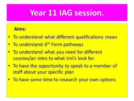 Year 11 IAG session. Aims: To understand what different qualifications mean To understand 6 th Form pathways To understand what you need for different.