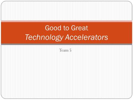 Team 5 Good to Great Technology Accelerators. Hedgehog Concept 1. What can you be the best in the world at. 2. What best drives your economic engine.