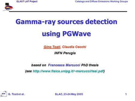 GLAST LAT Project Catalogs and Diffuse Emissions Working Groups G. Tosti et al.SLAC, 23-24 May 20051 Gino Tosti, Claudia Cecchi INFN Perugia based on Francesca.