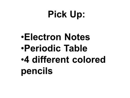 Pick Up: Electron Notes Periodic Table 4 different colored pencils.