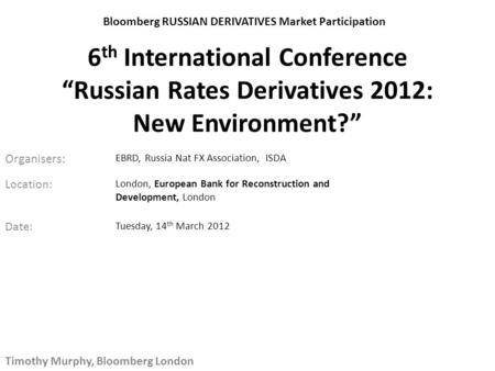 6 th International Conference “Russian Rates Derivatives 2012: New Environment?” Location: EBRD, Russia Nat FX Association, ISDA Organisers: London, European.