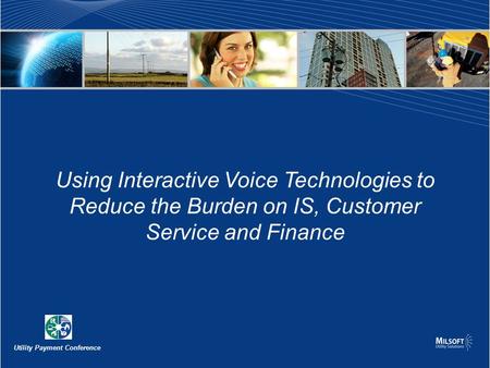 Using Interactive Voice Technologies to Reduce the Burden on IS, Customer Service and Finance Utility Payment Conference.