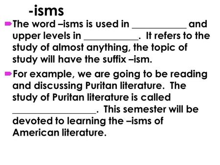 -isms  The word –isms is used in ___________ and upper levels in ___________. It refers to the study of almost anything, the topic of study will have.