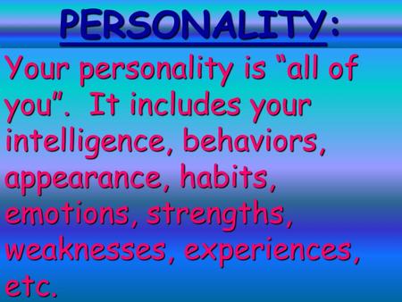 1 Your personality is “all of you”. It includes your intelligence, behaviors, appearance, habits, emotions, strengths, weaknesses, experiences, etc. PERSONALITY: