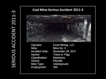 Coal Mine Serious Accident 2011-3 Operator: Excel Mining, LLC Mine: Mine No. 3 Accident Date: November 29, 2011 Injured: Travis w. Pigg Classification: