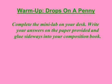 Warm-Up: Drops On A Penny Complete the mini-lab on your desk. Write your answers on the paper provided and glue sideways into your composition book.