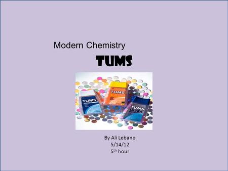 Tums Modern Chemistry By Ali Lebano 5/14/12 5 th hour.