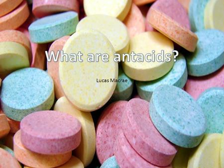 What are antacids? Lucas Macrae.