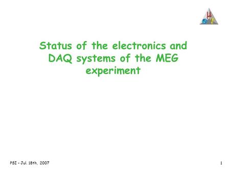 PSI - Jul. 18th, 20071 Status of the electronics and DAQ systems of the MEG experiment.