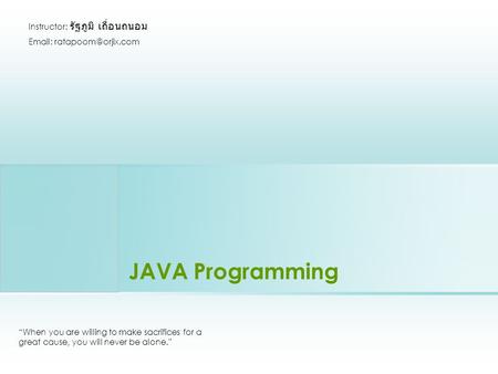 JAVA Programming “When you are willing to make sacrifices for a great cause, you will never be alone.” Instructor: รัฐภูมิ เถื่อนถนอม