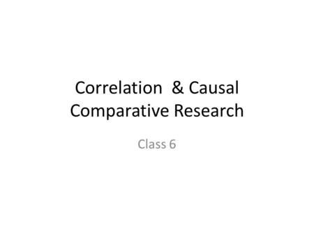 Correlation & Causal Comparative Research Class 6.