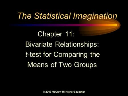 © 2008 McGraw-Hill Higher Education The Statistical Imagination Chapter 11: Bivariate Relationships: t-test for Comparing the Means of Two Groups.