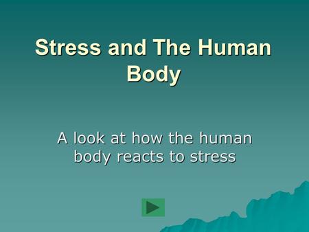 Stress and The Human Body A look at how the human body reacts to stress.