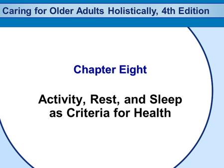 Caring for Older Adults Holistically, 4th Edition Chapter Eight Activity, Rest, and Sleep as Criteria for Health.