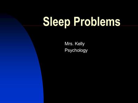 Sleep Problems Mrs. Kelly Psychology. Nightmares A distressing dream that usually forces at least partial awakening. Recall.