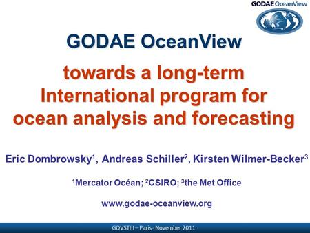 GOVSTIII – Paris - November 2011 Eric Dombrowsky 1, Andreas Schiller 2, Kirsten Wilmer-Becker 3 1 Mercator Océan; 2 CSIRO; 3 the Met Office www.godae-oceanview.org.