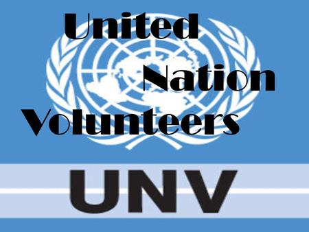 United Nation Volunteers. Introduction: The United Nations Volunteers programme is the UN organization that help the development and peace worlwide througth.