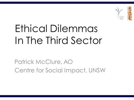 1 Ethical Dilemmas In The Third Sector Patrick McClure, AO Centre for Social Impact, UNSW.