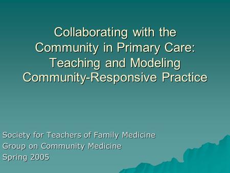 Collaborating with the Community in Primary Care: Teaching and Modeling Community-Responsive Practice Society for Teachers of Family Medicine Group on.