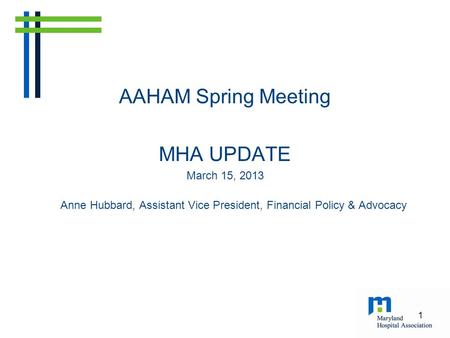 AAHAM Spring Meeting MHA UPDATE March 15, 2013 Anne Hubbard, Assistant Vice President, Financial Policy & Advocacy 1.