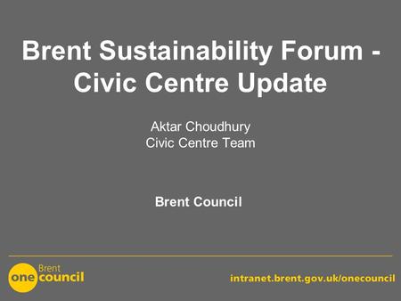 Brent Sustainability Forum - Civic Centre Update Brent Council Aktar Choudhury Civic Centre Team.