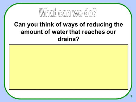 1 Can you think of ways of reducing the amount of water that reaches our drains?