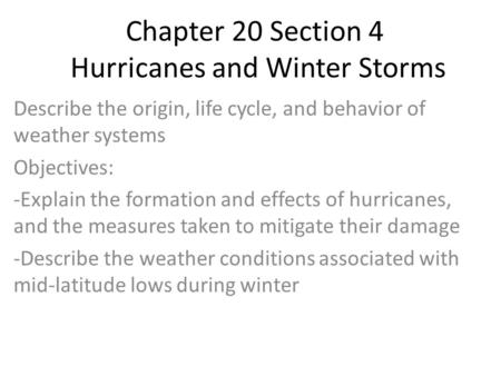 Chapter 20 Section 4 Hurricanes and Winter Storms Describe the origin, life cycle, and behavior of weather systems Objectives: -Explain the formation and.