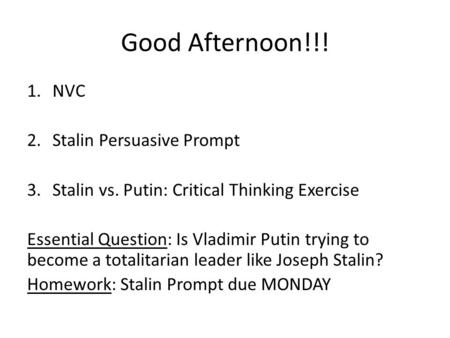 Good Afternoon!!! 1.NVC 2.Stalin Persuasive Prompt 3.Stalin vs. Putin: Critical Thinking Exercise Essential Question: Is Vladimir Putin trying to become.