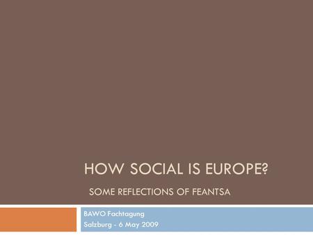 HOW SOCIAL IS EUROPE? SOME REFLECTIONS OF FEANTSA BAWO Fachtagung Salzburg - 6 May 2009.