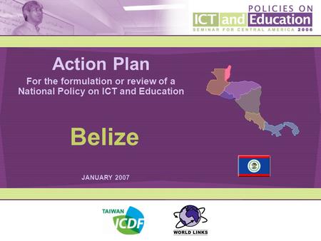 Action Plan For the formulation or review of a National Policy on ICT and Education JANUARY 2007 Belize.