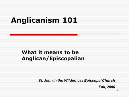 1 Anglicanism 101 What it means to be Anglican/Episcopalian St. John in the Wilderness Episcopal Church Fall, 2006.