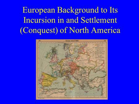 European Background to Its Incursion in and Settlement (Conquest) of North America.