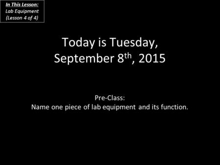 Today is Tuesday, September 8 th, 2015 Pre-Class: Name one piece of lab equipment and its function. In This Lesson: Lab Equipment (Lesson 4 of 4)