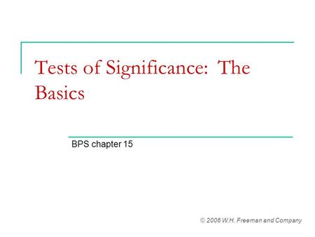 Tests of Significance: The Basics BPS chapter 15 © 2006 W.H. Freeman and Company.