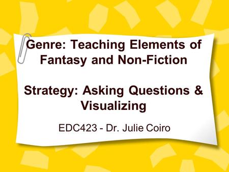 Genre: Teaching Elements of Fantasy and Non-Fiction Strategy: Asking Questions & Visualizing EDC423 - Dr. Julie Coiro.