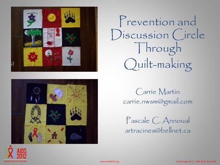 Washington D.C., USA, 22-27 July 2012www.aids2012.org Prevention and Discussion Circle Through Quilt-making Carrie Martin Pascale.