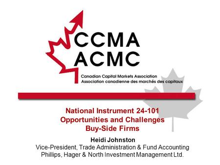 National Instrument 24-101 Opportunities and Challenges Buy-Side Firms Heidi Johnston Vice-President, Trade Administration & Fund Accounting Phillips,