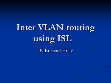 Inter VLAN routing using ISL By Eric and Holly. Overview of ISL Trunking Trunking is a way to carry traffic from several VLANs over a point-to-point link.